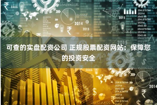 可查的实盘配资公司 正规股票配资网站：保障您的投资安全