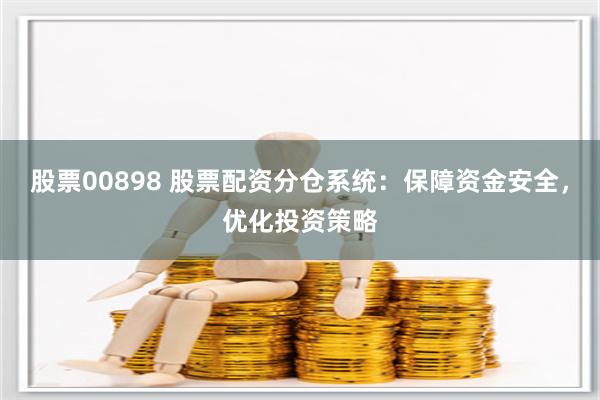 股票00898 股票配资分仓系统：保障资金安全，优化投资策略