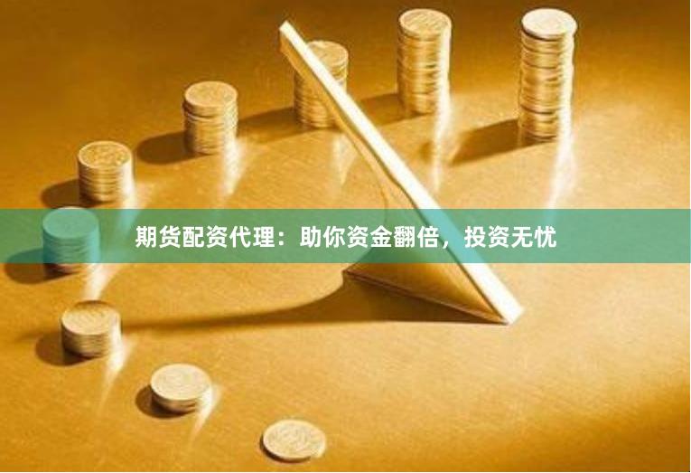 期货配资代理：助你资金翻倍，投资无忧