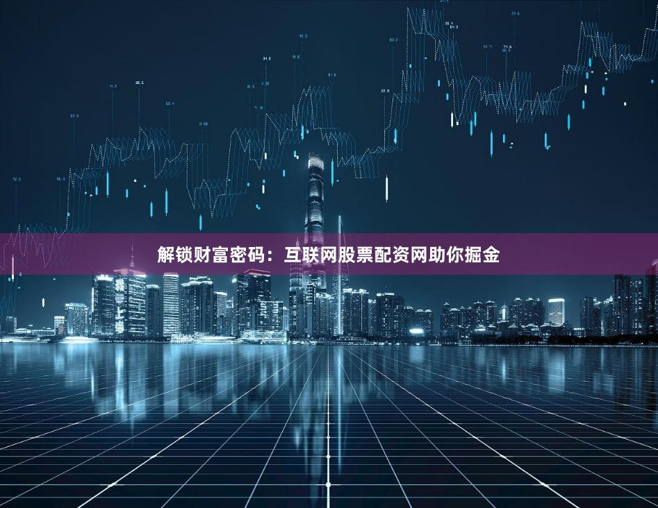 解锁财富密码：互联网股票配资网助你掘金