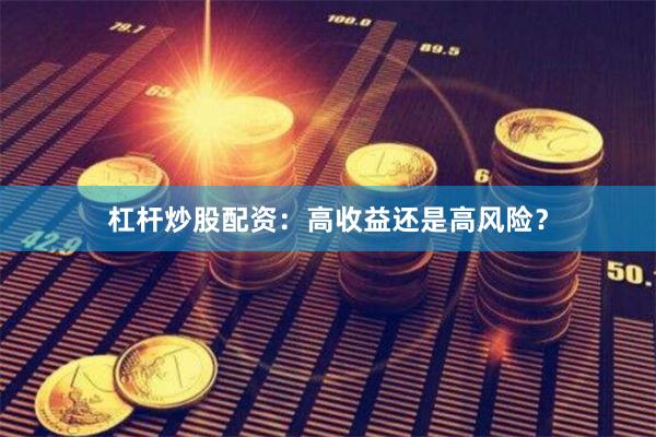 杠杆炒股配资：高收益还是高风险？