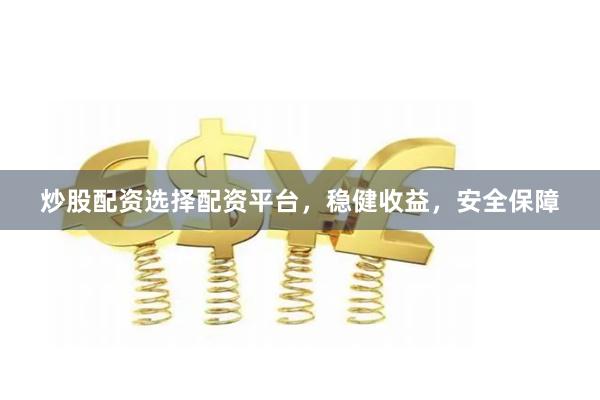 炒股配资选择配资平台，稳健收益，安全保障