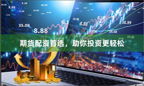 期货配资首选，助你投资更轻松