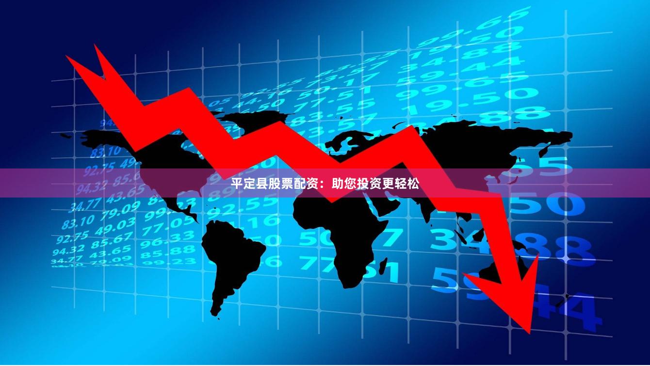 平定县股票配资：助您投资更轻松