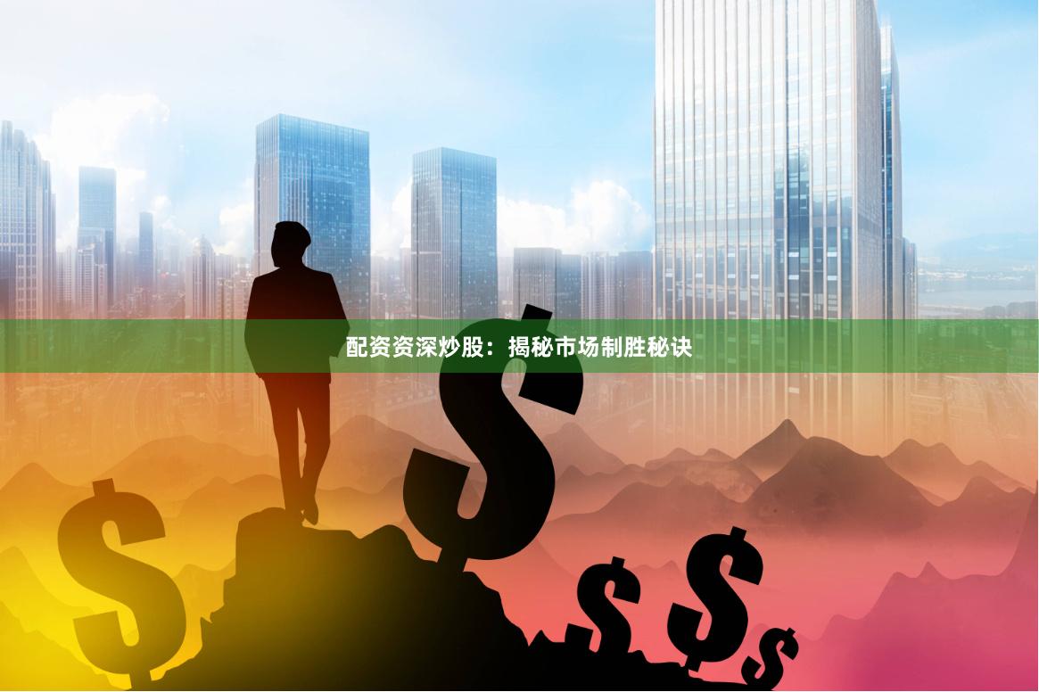配资资深炒股：揭秘市场制胜秘诀