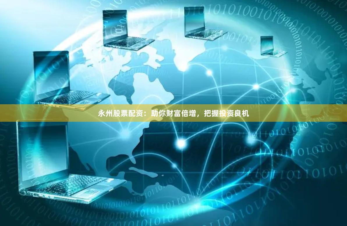 永州股票配资：助你财富倍增，把握投资良机