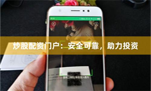 炒股配资门户：安全可靠，助力投资