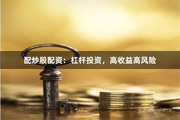 配炒股配资：杠杆投资，高收益高风险