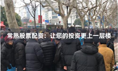 常熟股票配资：让您的投资更上一层楼