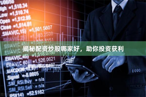 揭秘配资炒股哪家好，助你投资获利