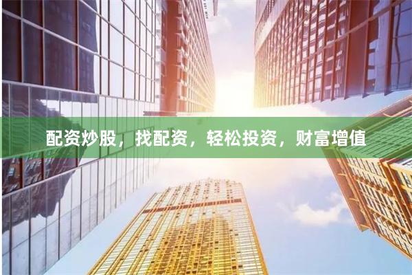配资炒股，找配资，轻松投资，财富增值