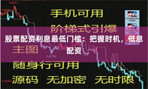 股票配资利息最低门槛：把握时机，低息配资