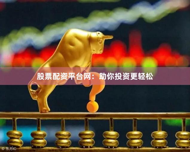 股票配资平台网：助你投资更轻松