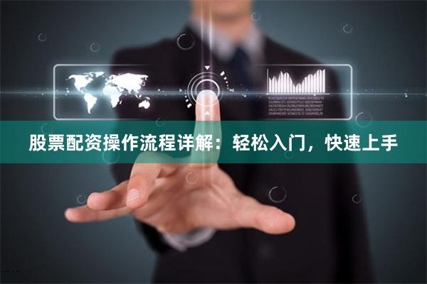 股票配资操作流程详解：轻松入门，快速上手