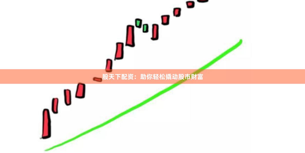 股天下配资：助你轻松撬动股市财富