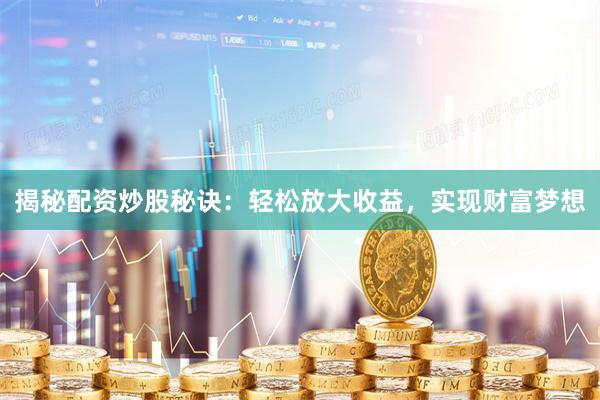 揭秘配资炒股秘诀：轻松放大收益，实现财富梦想