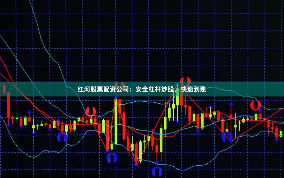 红河股票配资公司:安全杠杆炒股,快速到账