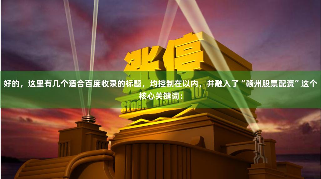 好的，这里有几个适合百度收录的标题，均控制在以内，并融入了“赣州股票配资”这个核心关键词：