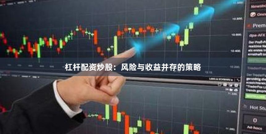 杠杆配资炒股：风险与收益并存的策略