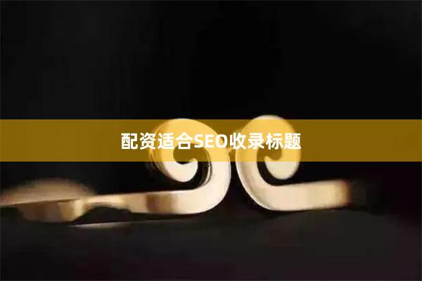 配资适合SEO收录标题