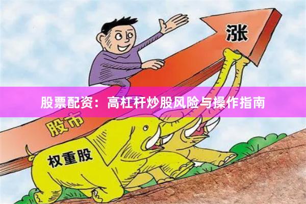 股票配资：高杠杆炒股风险与操作指南