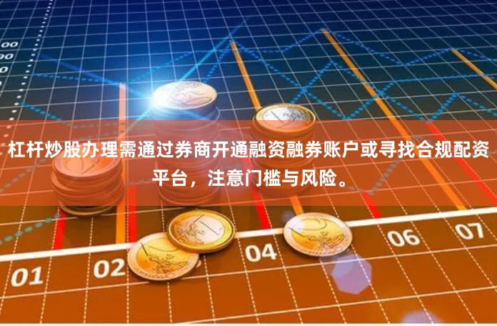 杠杆炒股办理需通过券商开通融资融券账户或寻找合规配资平台,注意门槛与风险。