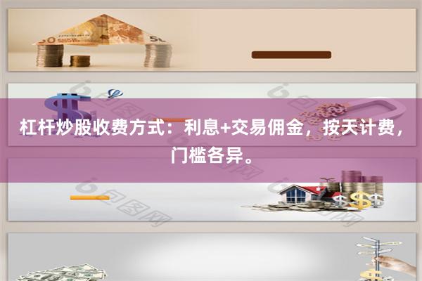 杠杆炒股收费方式：利息+交易佣金，按天计费，门槛各异。