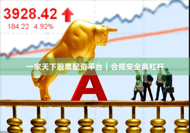 一家天下股票配资平台｜合规安全高杠杆
