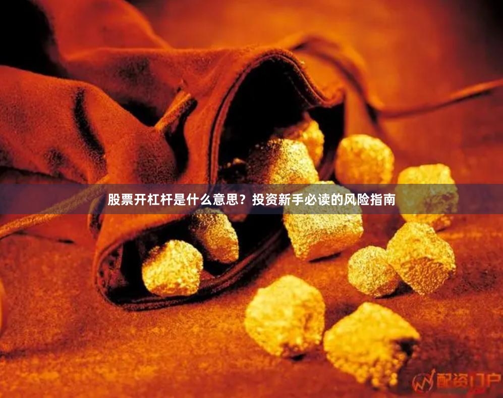 股票开杠杆是什么意思？投资新手必读的风险指南