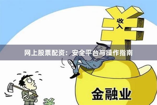 网上股票配资：安全平台与操作指南