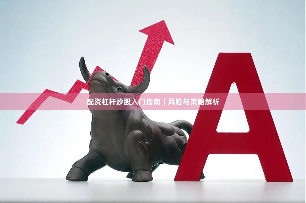 配资杠杆炒股入门指南｜风险与策略解析