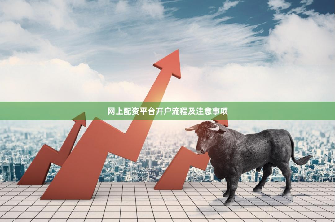网上配资平台开户流程及注意事项