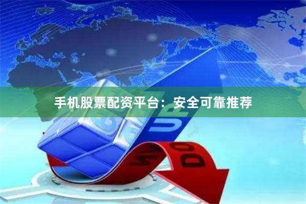 手机股票配资平台：安全可靠推荐