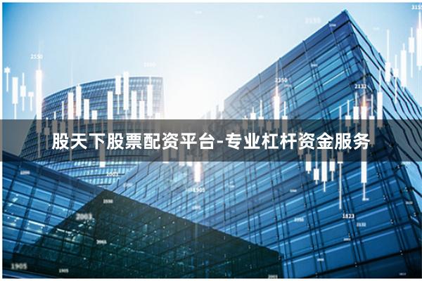 股天下股票配资平台-专业杠杆资金服务
