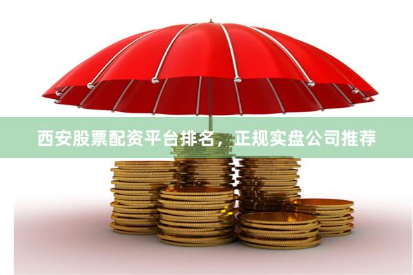 西安股票配资平台排名，正规实盘公司推荐