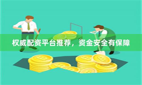 权威配资平台推荐,资金安全有保障