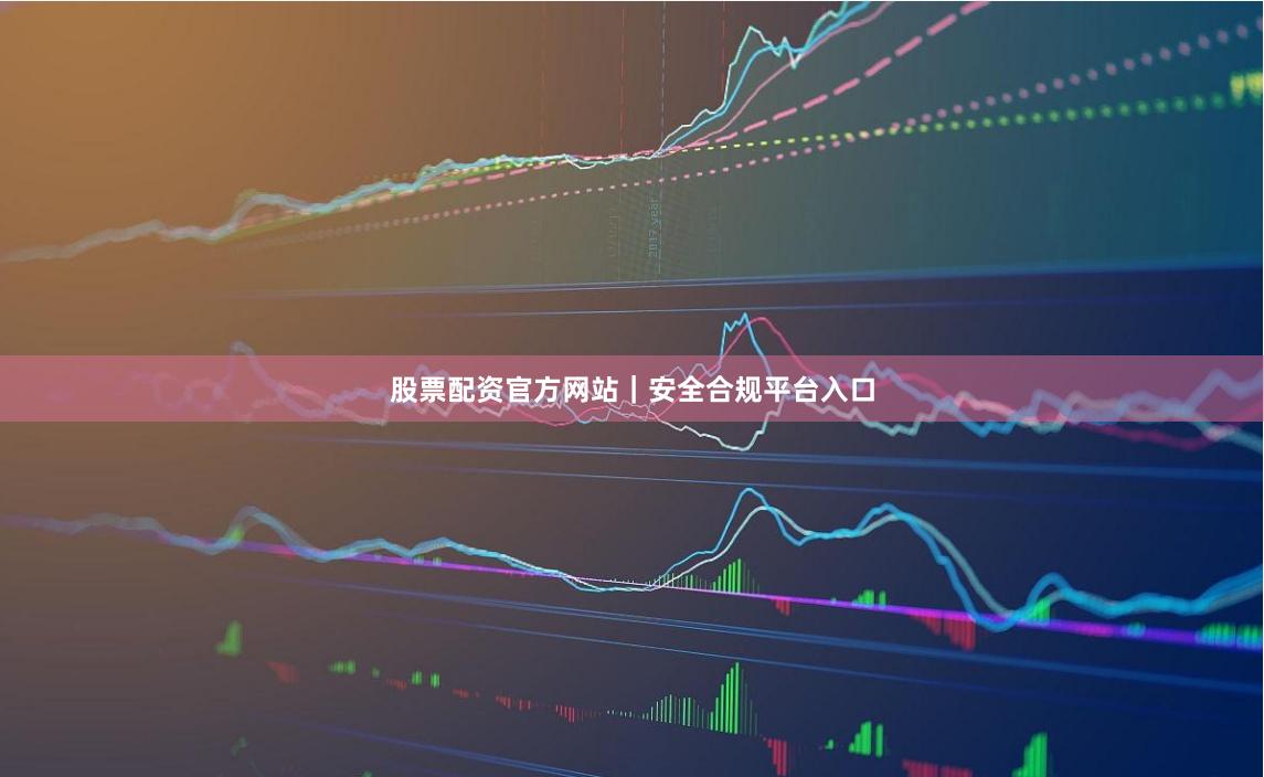 股票配资官方网站｜安全合规平台入口