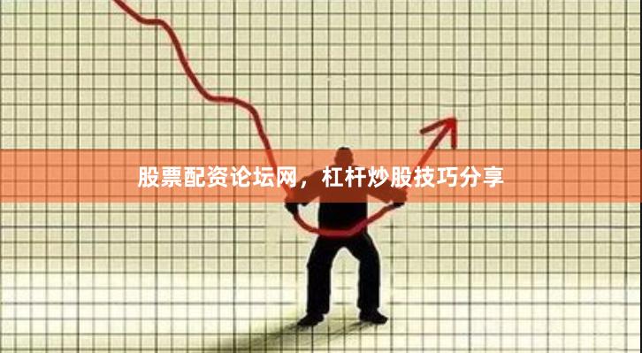 股票配资论坛网，杠杆炒股技巧分享