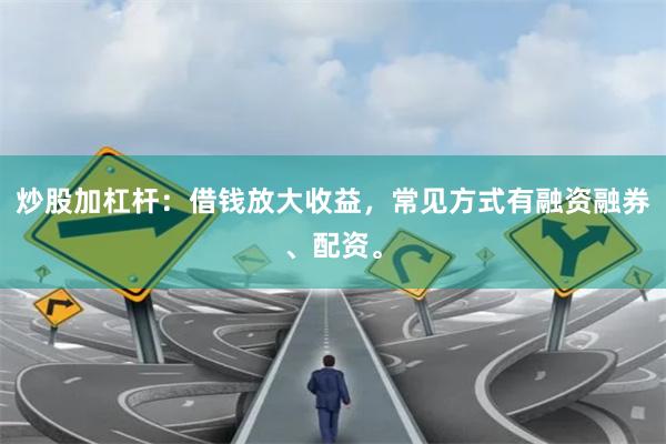 炒股加杠杆：借钱放大收益，常见方式有融资融券、配资。