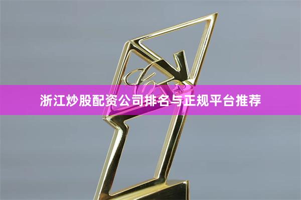 浙江炒股配资公司排名与正规平台推荐