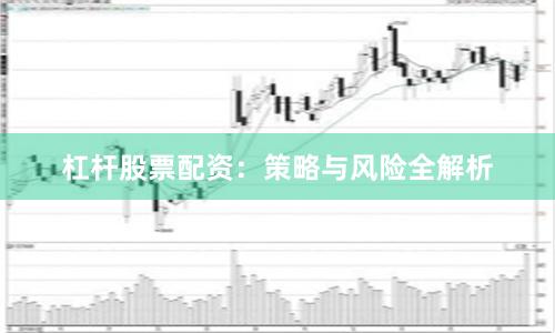 杠杆股票配资：策略与风险全解析