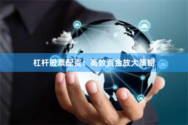 杠杆股票配资：高效资金放大策略