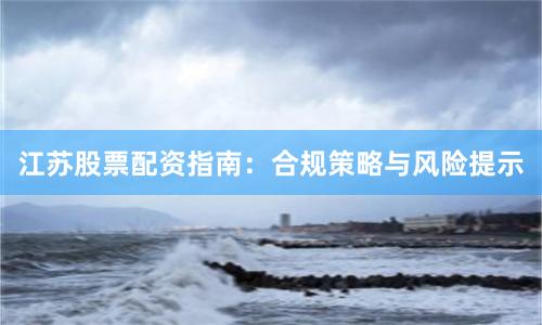 江苏股票配资指南：合规策略与风险提示