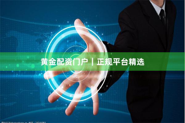 黄金配资门户|正规平台精选