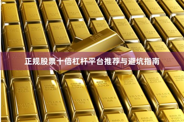 正规股票十倍杠杆平台推荐与避坑指南