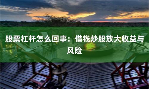 股票杠杆怎么回事：借钱炒股放大收益与风险