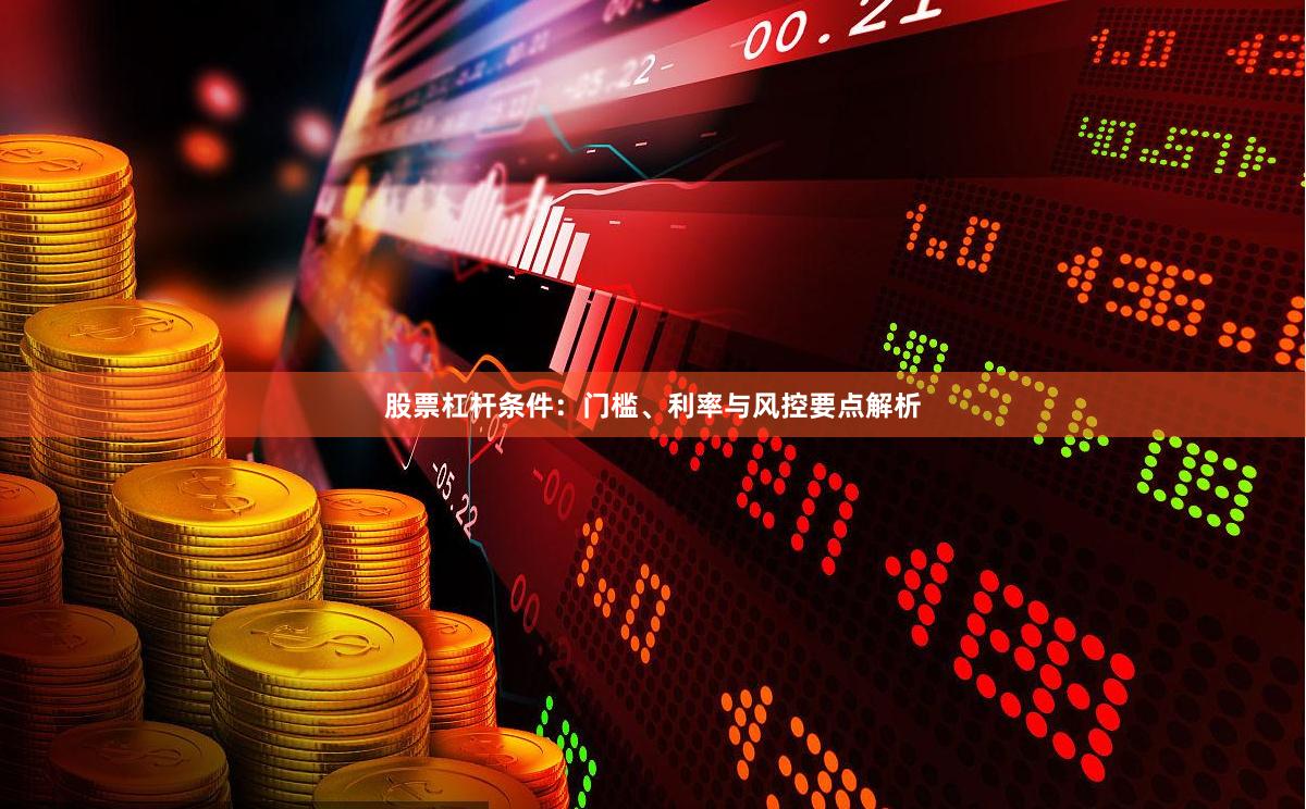 股票杠杆条件：门槛、利率与风控要点解析