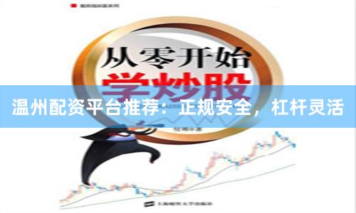 温州配资平台推荐：正规安全，杠杆灵活
