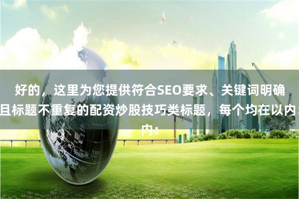 好的，这里为您提供符合SEO要求、关键词明确且标题不重复的配资炒股技巧类标题，每个均在以内：