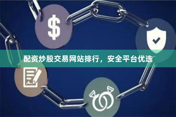 配资炒股交易网站排行,安全平台优选